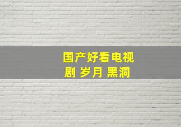 国产好看电视剧 岁月 黑洞